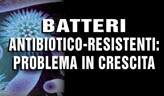Batteri antibiotico-resistenti: problema in crescita