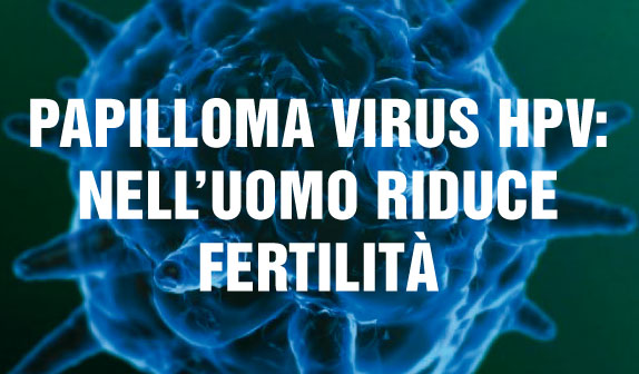 Papilloma Virus HPV: nell’uomo riduce fertilità