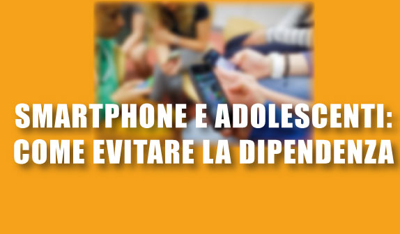 Smartphone e adolescenti: come evitare la dipendenza